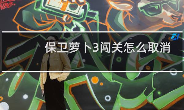 保卫萝卜3闯关怎么取消
