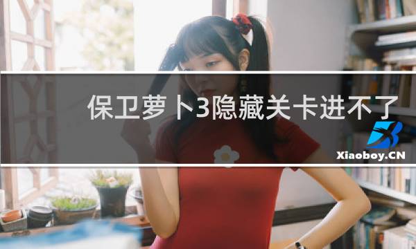 保卫萝卜3隐藏关卡进不了