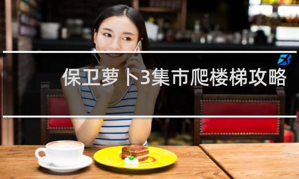保卫萝卜3集市爬楼梯攻略