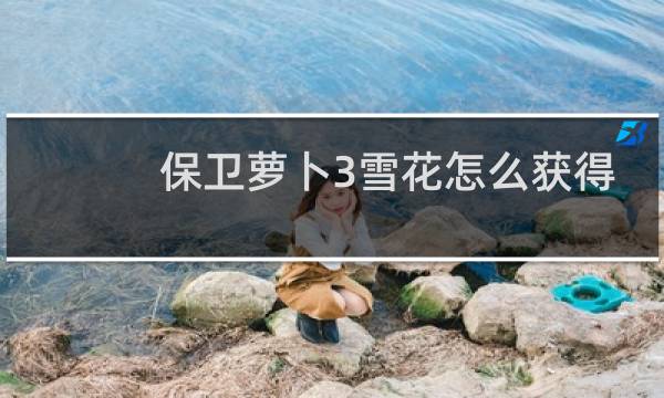保卫萝卜3雪花怎么获得