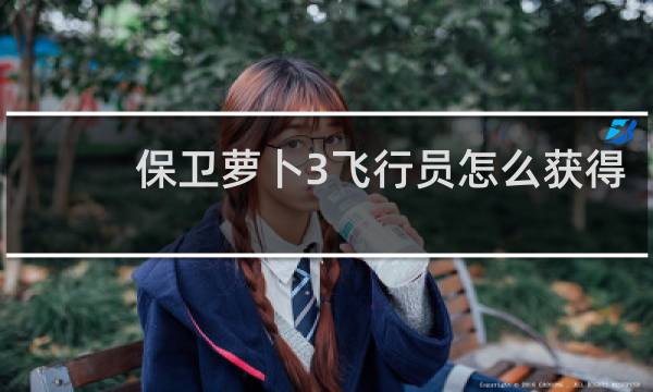 保卫萝卜3飞行员怎么获得