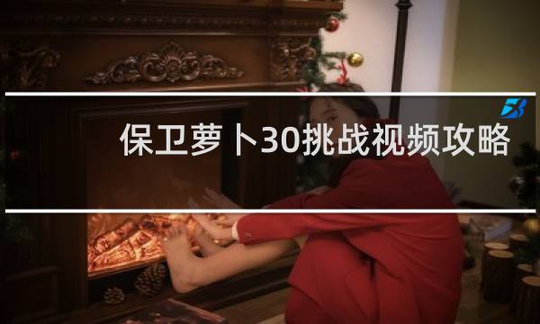 保卫萝卜30挑战视频攻略