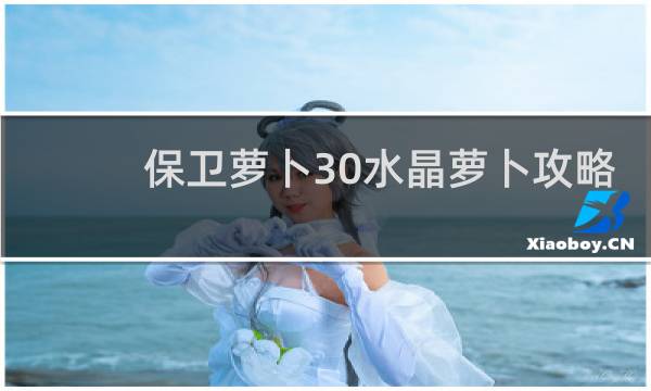 保卫萝卜30水晶萝卜攻略