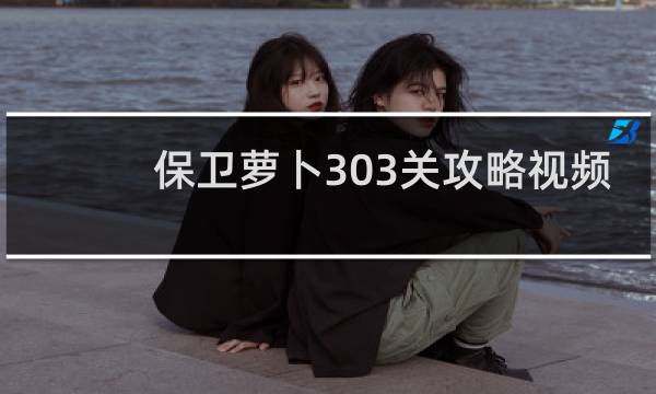 保卫萝卜303关攻略视频
