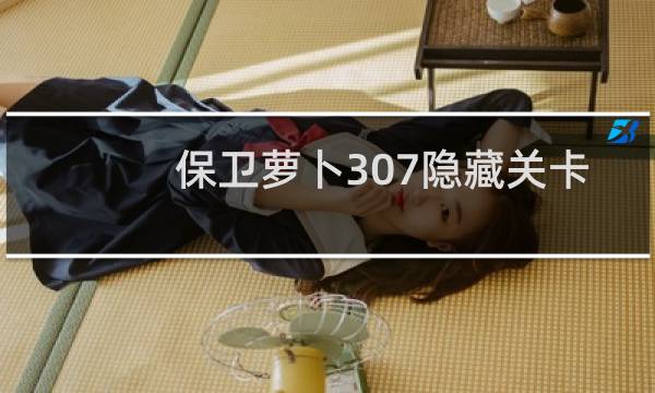 保卫萝卜307隐藏关卡