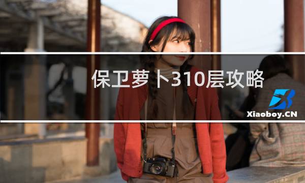 保卫萝卜310层攻略