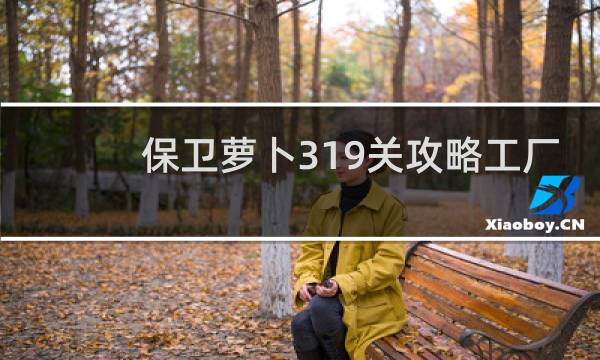 保卫萝卜319关攻略工厂