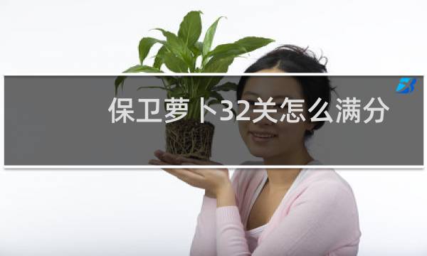 保卫萝卜32关怎么满分