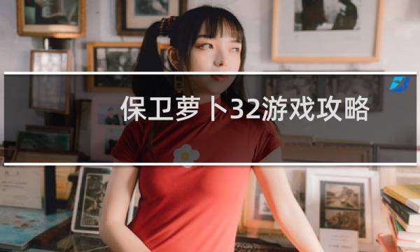 保卫萝卜32游戏攻略