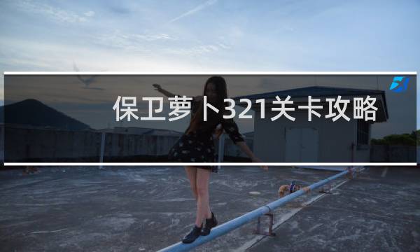 保卫萝卜321关卡攻略