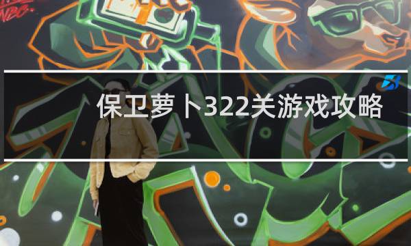 保卫萝卜322关游戏攻略