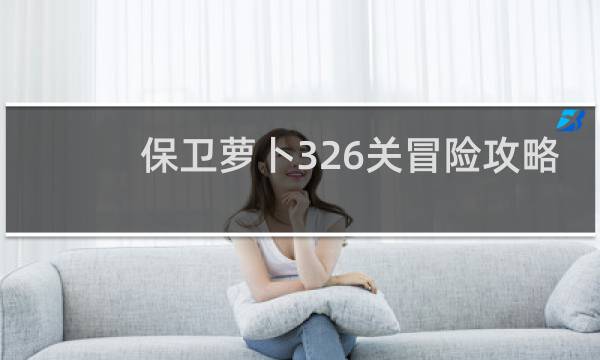 保卫萝卜326关冒险攻略