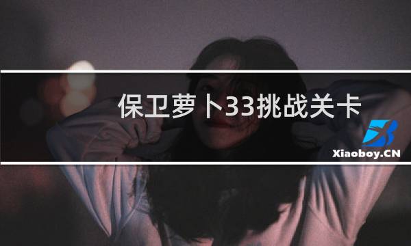 保卫萝卜33挑战关卡