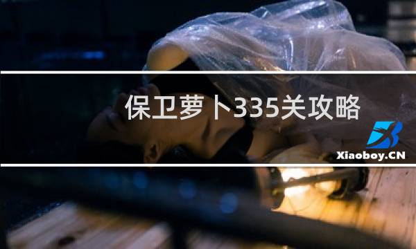 保卫萝卜335关攻略