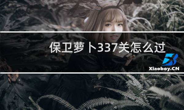 保卫萝卜337关怎么过