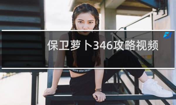 保卫萝卜346攻略视频