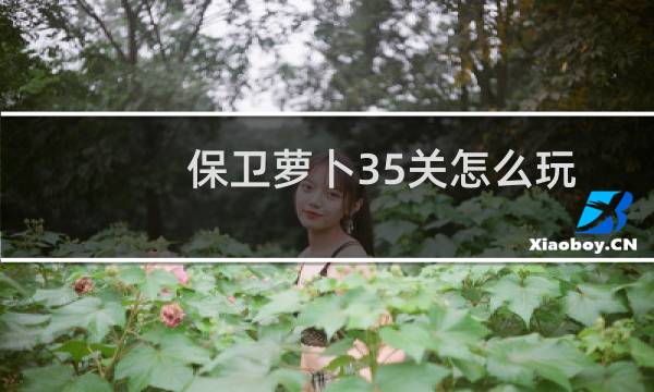 保卫萝卜35关怎么玩