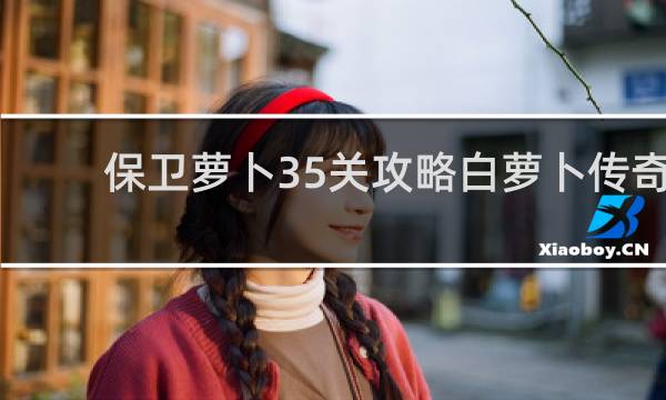 保卫萝卜35关攻略白萝卜传奇