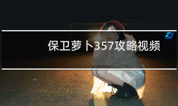 保卫萝卜357攻略视频
