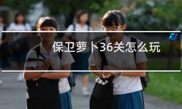 保卫萝卜36关怎么玩