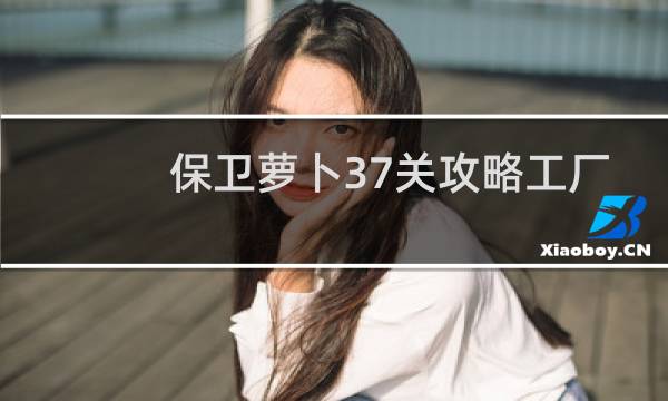 保卫萝卜37关攻略工厂