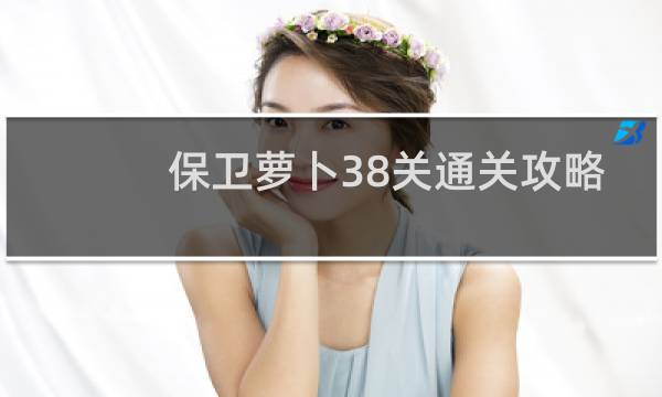 保卫萝卜38关通关攻略