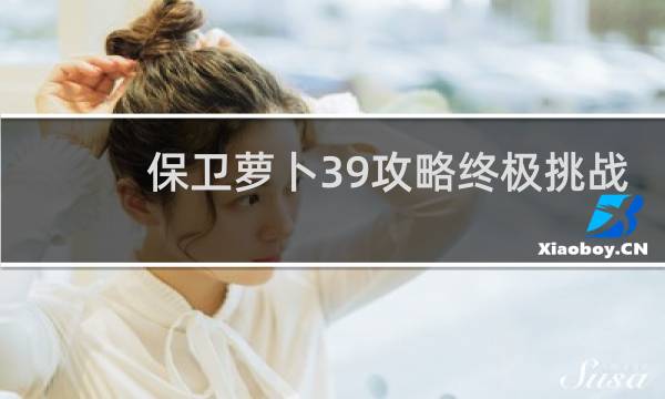 保卫萝卜39攻略终极挑战
