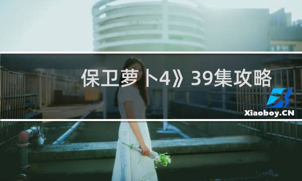 保卫萝卜4》39集攻略