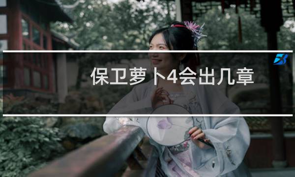 保卫萝卜4会出几章