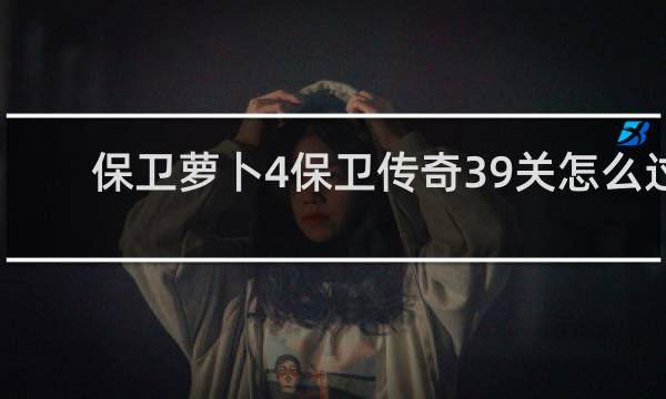 保卫萝卜4保卫传奇39关怎么过