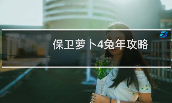 保卫萝卜4兔年攻略