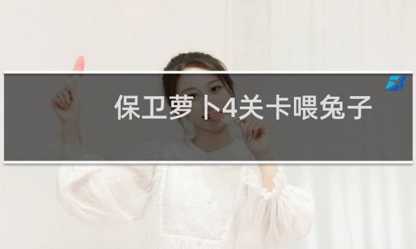 保卫萝卜4关卡喂兔子