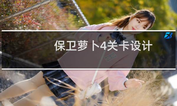 保卫萝卜4关卡设计