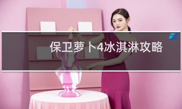 保卫萝卜4冰淇淋攻略