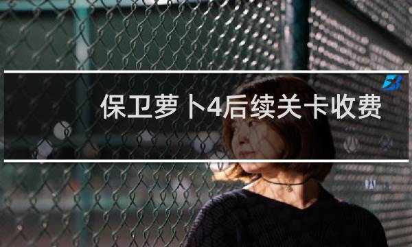 保卫萝卜4后续关卡收费