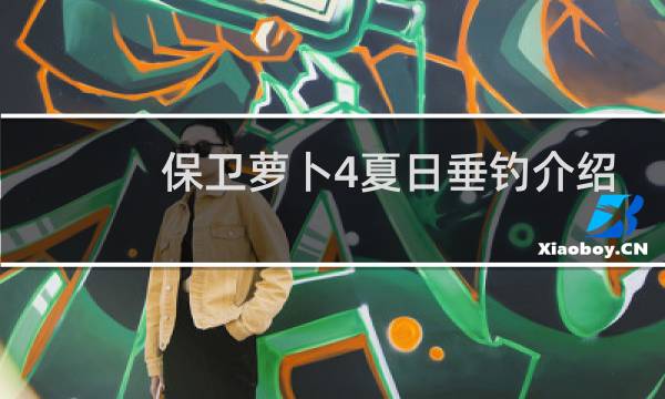保卫萝卜4夏日垂钓介绍