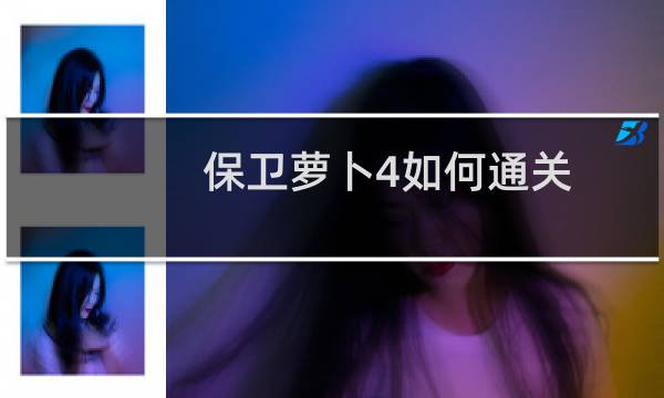 保卫萝卜4如何通关