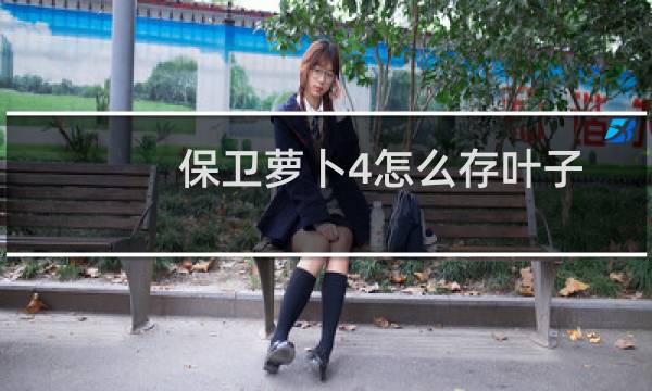 保卫萝卜4怎么存叶子