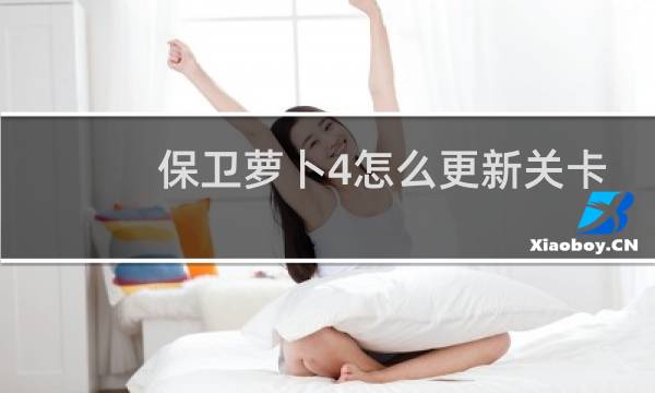 保卫萝卜4怎么更新关卡