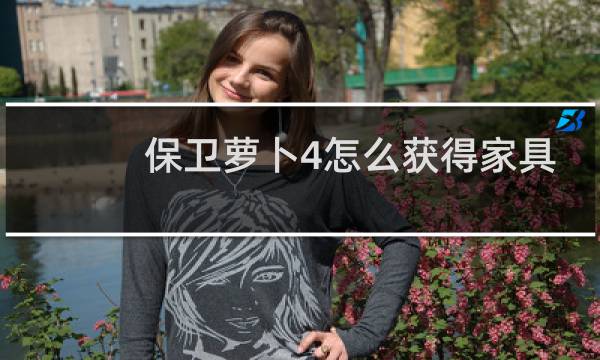 保卫萝卜4怎么获得家具