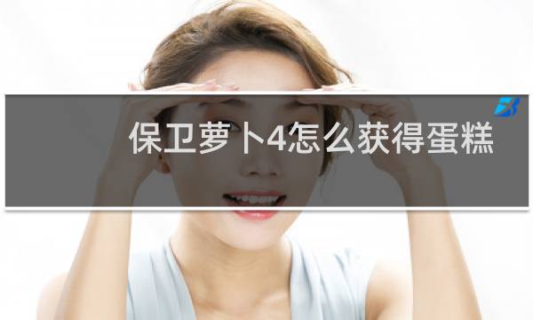 保卫萝卜4怎么获得蛋糕