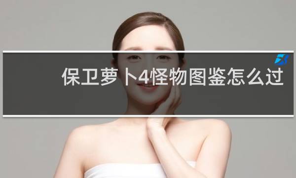 保卫萝卜4怪物图鉴怎么过