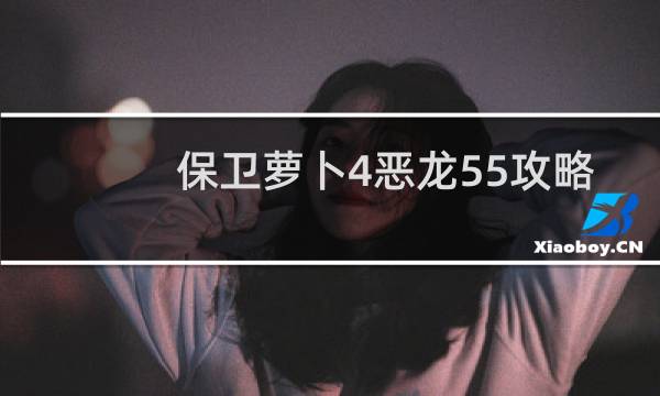保卫萝卜4恶龙55攻略
