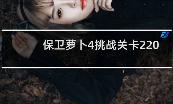 保卫萝卜4挑战关卡220