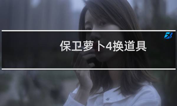 保卫萝卜4换道具