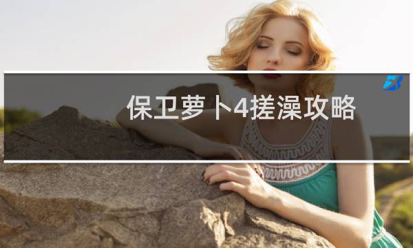保卫萝卜4搓澡攻略