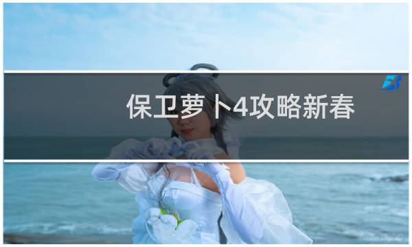 保卫萝卜4攻略新春