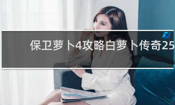 保卫萝卜4攻略白萝卜传奇25