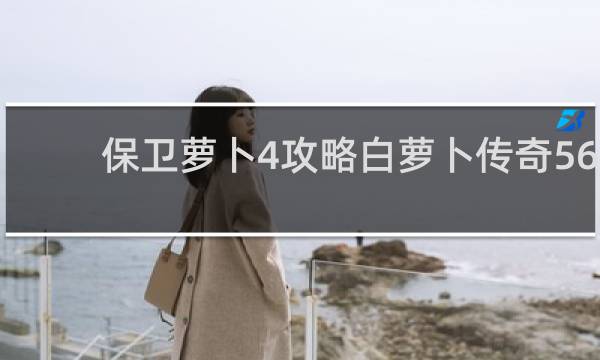 保卫萝卜4攻略白萝卜传奇56