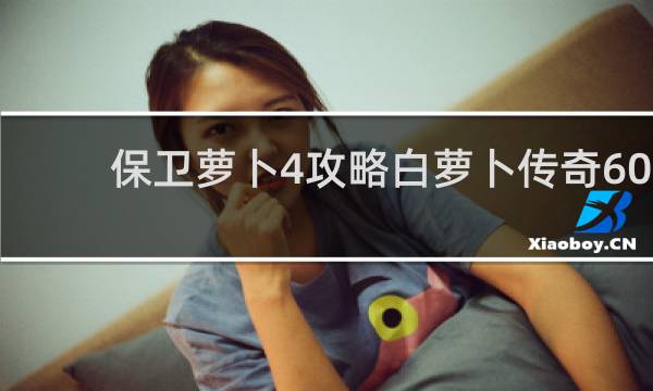 保卫萝卜4攻略白萝卜传奇60